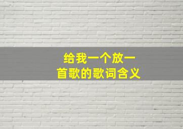 给我一个放一首歌的歌词含义