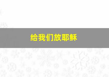 给我们放耶稣