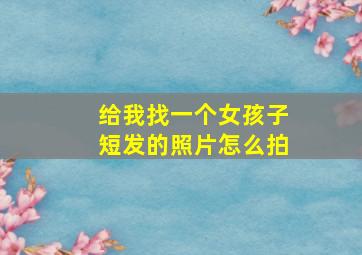 给我找一个女孩子短发的照片怎么拍