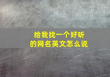 给我找一个好听的网名英文怎么说