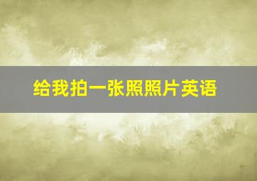 给我拍一张照照片英语