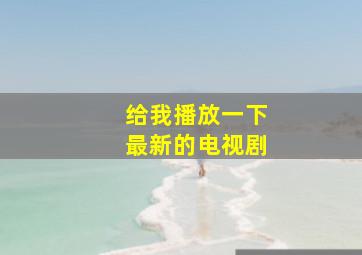 给我播放一下最新的电视剧