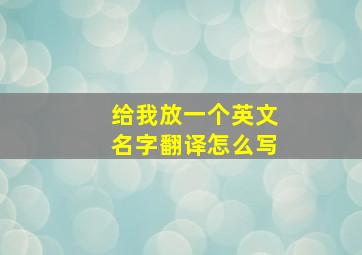 给我放一个英文名字翻译怎么写