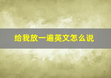 给我放一遍英文怎么说