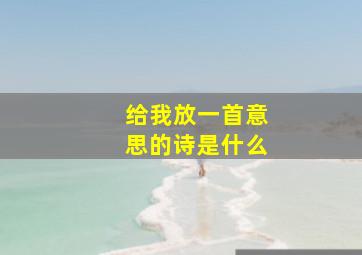 给我放一首意思的诗是什么