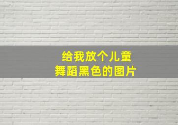 给我放个儿童舞蹈黑色的图片