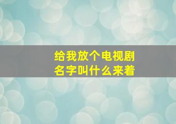 给我放个电视剧名字叫什么来着