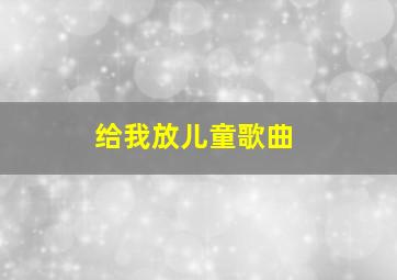 给我放儿童歌曲