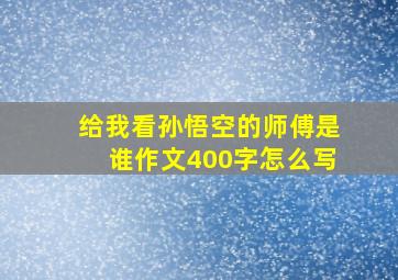 给我看孙悟空的师傅是谁作文400字怎么写