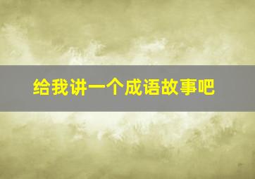 给我讲一个成语故事吧