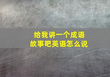 给我讲一个成语故事吧英语怎么说