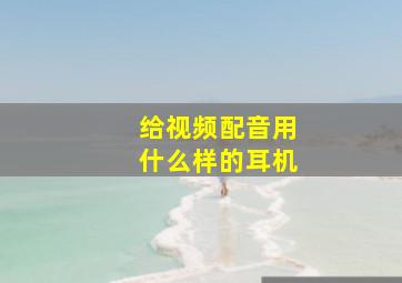 给视频配音用什么样的耳机