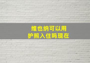 维也纳可以用护照入住吗现在