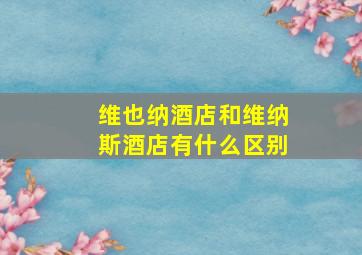 维也纳酒店和维纳斯酒店有什么区别