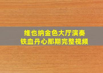 维也纳金色大厅演奏铁血丹心那期完整视频