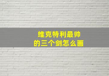 维克特利最帅的三个剑怎么画