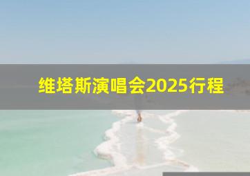 维塔斯演唱会2025行程