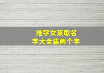 维字女孩取名字大全集两个字