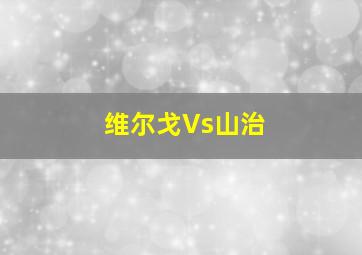 维尔戈Vs山治