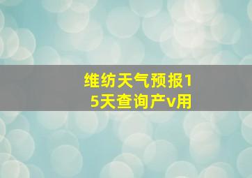 维纺天气预报15天查询产v用