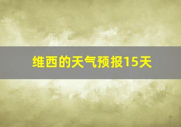 维西的天气预报15天