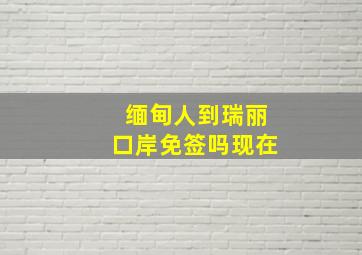 缅甸人到瑞丽口岸免签吗现在