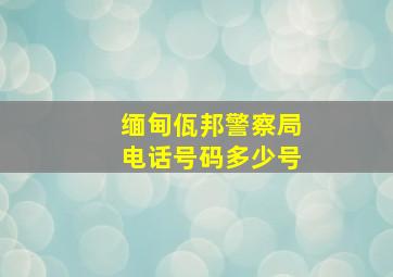 缅甸佤邦警察局电话号码多少号