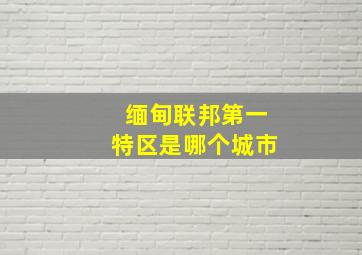 缅甸联邦第一特区是哪个城市