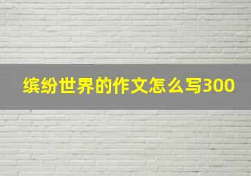 缤纷世界的作文怎么写300