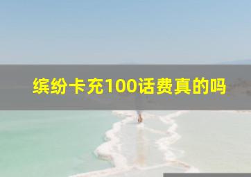 缤纷卡充100话费真的吗