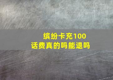 缤纷卡充100话费真的吗能退吗