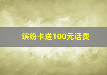 缤纷卡送100元话费