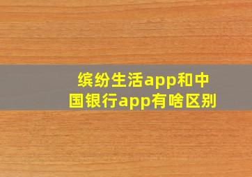 缤纷生活app和中国银行app有啥区别