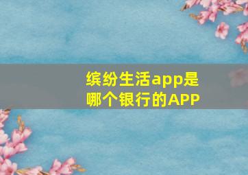 缤纷生活app是哪个银行的APP