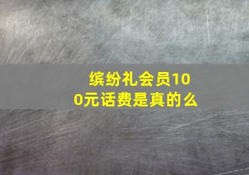 缤纷礼会员100元话费是真的么