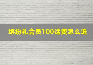 缤纷礼会员100话费怎么退