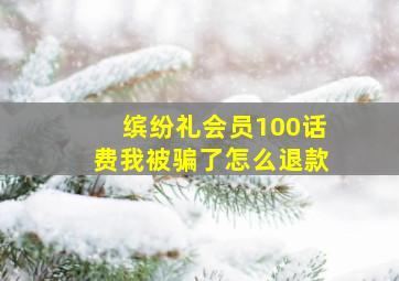 缤纷礼会员100话费我被骗了怎么退款