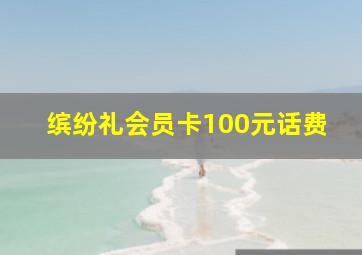 缤纷礼会员卡100元话费