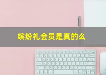 缤纷礼会员是真的么