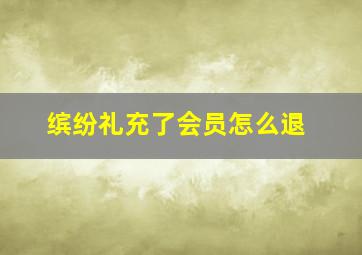 缤纷礼充了会员怎么退