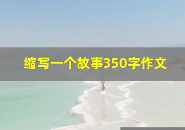 缩写一个故事350字作文