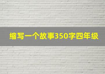 缩写一个故事350字四年级