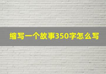 缩写一个故事350字怎么写