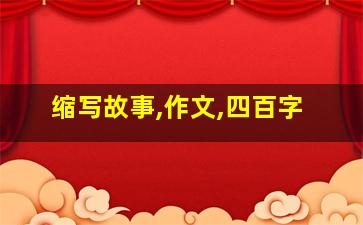 缩写故事,作文,四百字