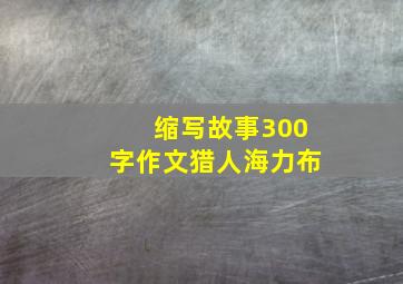 缩写故事300字作文猎人海力布