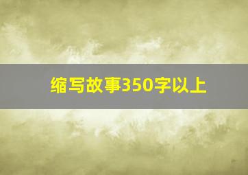 缩写故事350字以上