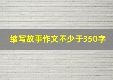 缩写故事作文不少于350字