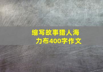 缩写故事猎人海力布400字作文