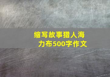 缩写故事猎人海力布500字作文