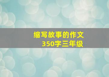 缩写故事的作文350字三年级